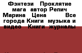 Фэнтези, “Проклятие мага“ автор Репич Марина › Цена ­ 400 - Все города Книги, музыка и видео » Книги, журналы   . Кировская обл.,Лосево д.